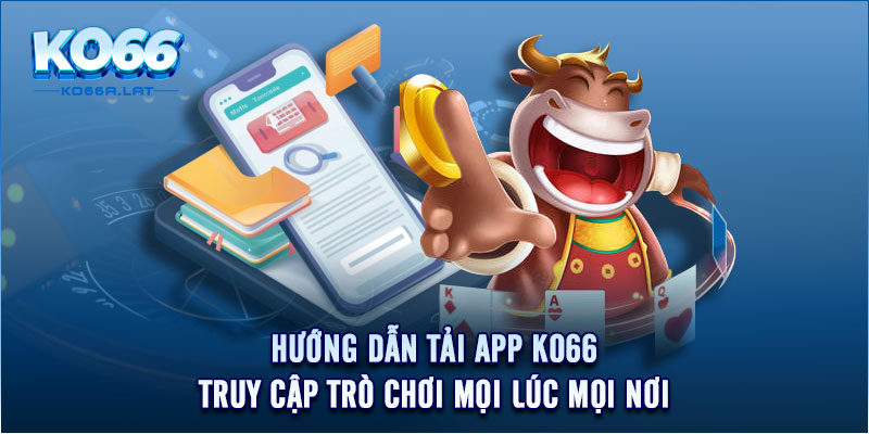 Hướng Dẫn Tải App KO66 - Truy Cập Trò Chơi Mọi Lúc Mọi Nơi